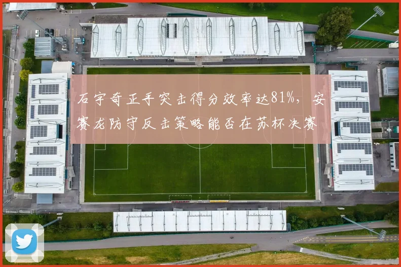 石宇奇正手突击得分效率达81%,安赛龙防守反击策略能否在苏杯决赛成功限制