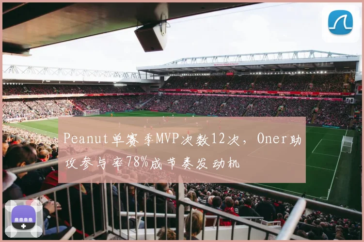 Peanut单赛季MVP次数12次,Oner助攻参与率78%成节奏发动机
