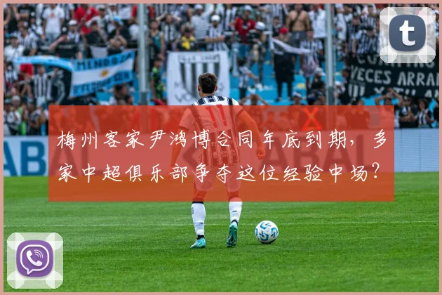 梅州客家尹鸿博合同年底到期,多家中超俱乐部争夺这位经验中场?