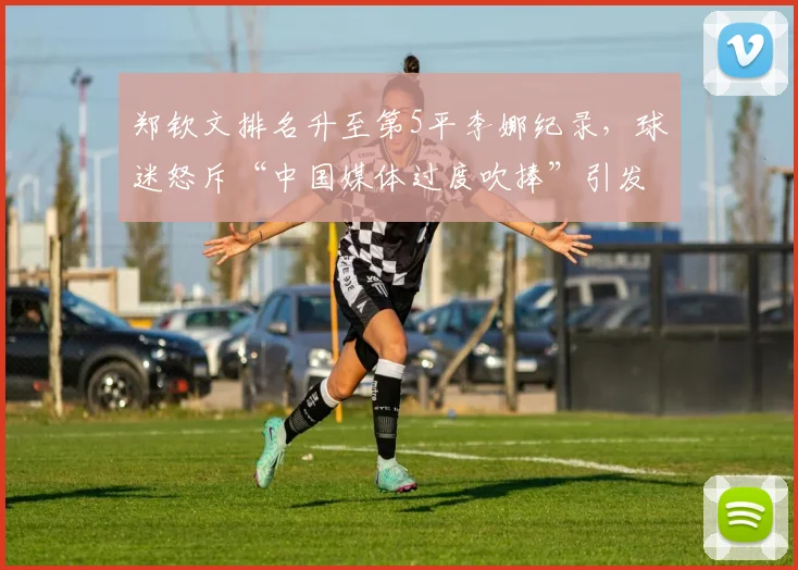郑钦文排名升至第5平李娜纪录,球迷怒斥“中国媒体过度吹捧”引发争议