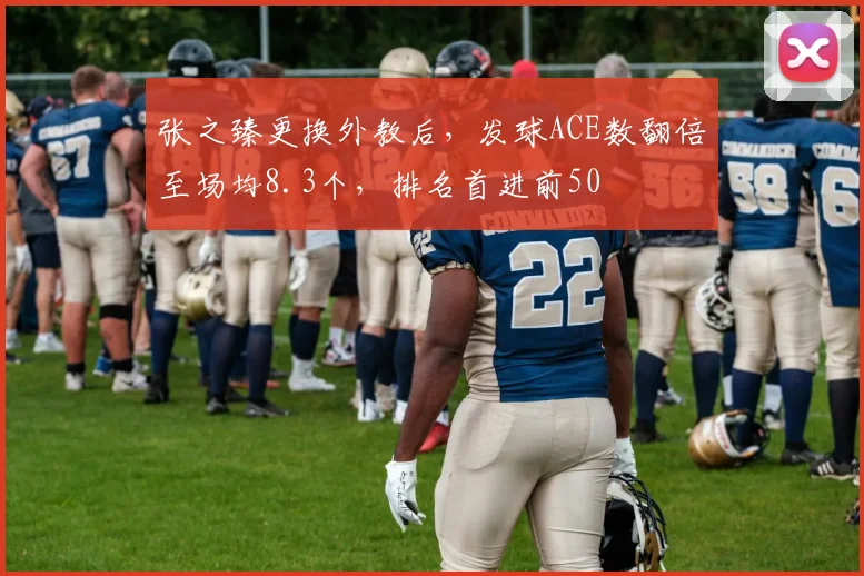 张之臻更换外教后,发球ACE数翻倍至场均8.3个,排名首进前50